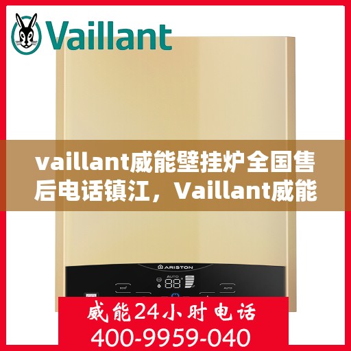 vaillant威能壁挂炉全国售后电话镇江，Vaillant威能壁挂炉全国售后热线在镇江，专业维修与服务质量保障