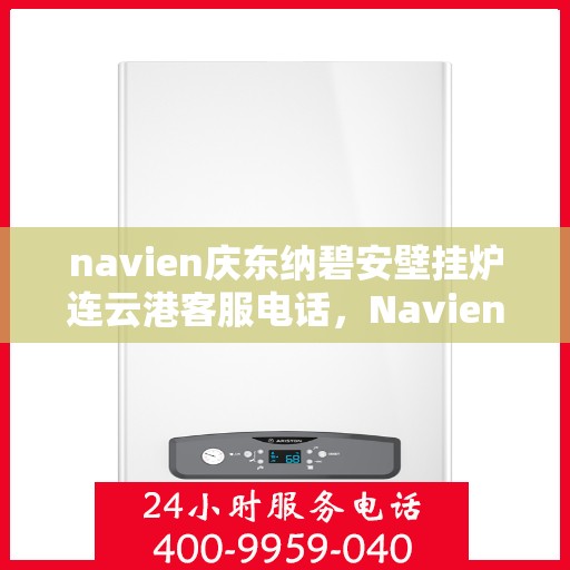 navien庆东纳碧安壁挂炉连云港客服电话，Navien庆东纳碧安壁挂炉连云港客服热线及售后服务支持