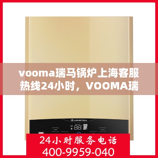 vooma瑞马锅炉上海客服热线24小时，VOOMA瑞马锅炉上海全天候客服热线，贴心服务不打烊