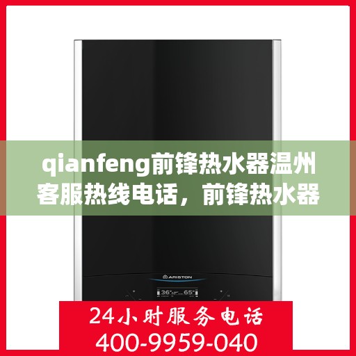 qianfeng前锋热水器温州客服热线电话，前锋热水器温州客服热线电话及售后服务解析