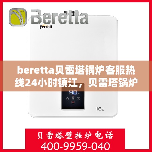 beretta贝雷塔锅炉客服热线24小时镇江，贝雷塔锅炉镇江客服热线全天候服务，专业解答您的每一个疑问