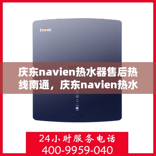 庆东navien热水器售后热线南通，庆东navien热水器南通售后热线及服务一览