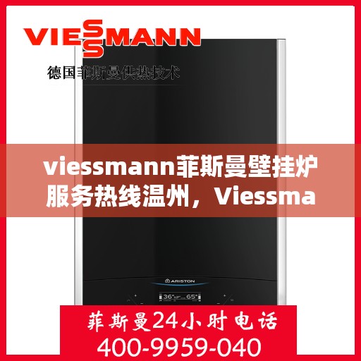 viessmann菲斯曼壁挂炉服务热线温州，Viessmann菲斯曼壁挂炉温州服务热线全面支持，温暖您的生活