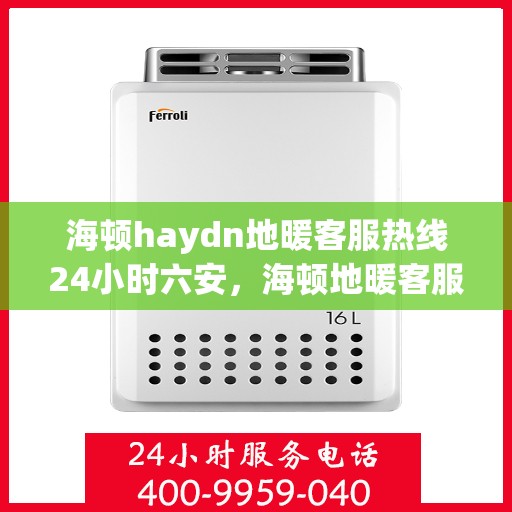 海顿haydn地暖客服热线24小时六安，海顿地暖客服热线全天候服务六安，温暖无忧