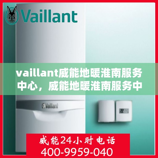 vaillant威能地暖淮南服务中心，威能地暖淮南服务中心，专业提供Vaillant地暖服务