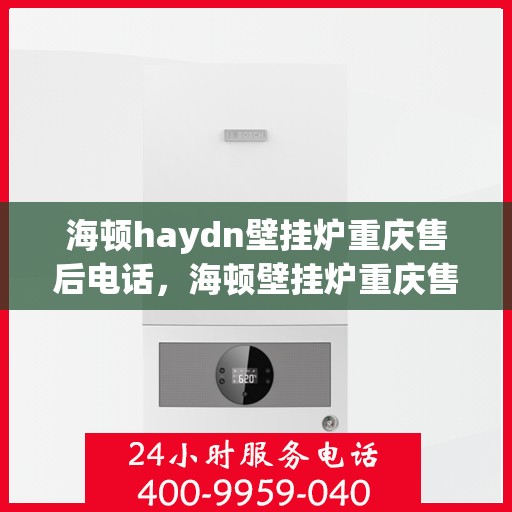 海顿haydn壁挂炉重庆售后电话，海顿壁挂炉重庆售后服务中心联系电话