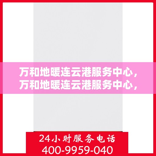 万和地暖连云港服务中心，万和地暖连云港服务中心，专业品质，温暖您的生活