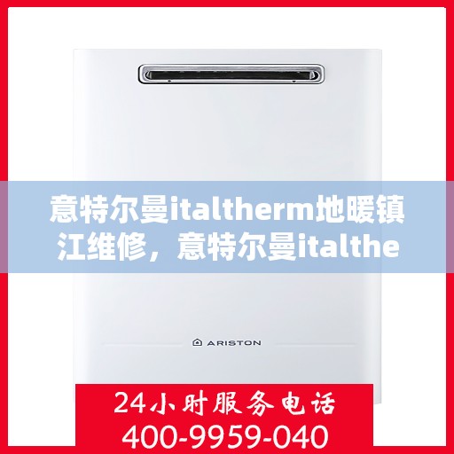 意特尔曼italtherm地暖镇江维修，意特尔曼italtherm地暖镇江专业维修服务