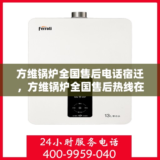 方维锅炉全国售后电话宿迁，方维锅炉全国售后热线在宿迁，一站式服务，让您安心无忧！
