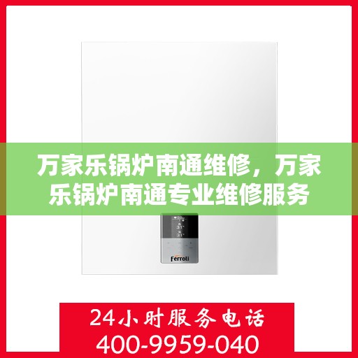 万家乐锅炉南通维修，万家乐锅炉南通专业维修服务