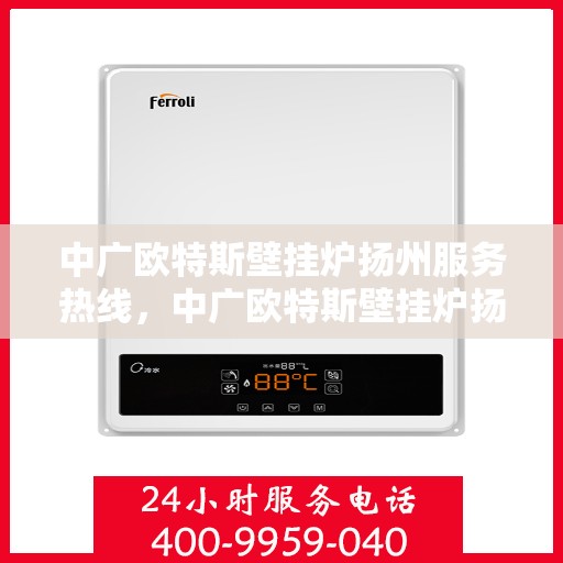 中广欧特斯壁挂炉扬州服务热线，中广欧特斯壁挂炉扬州服务热线，专业团队，贴心服务，温暖您的家！