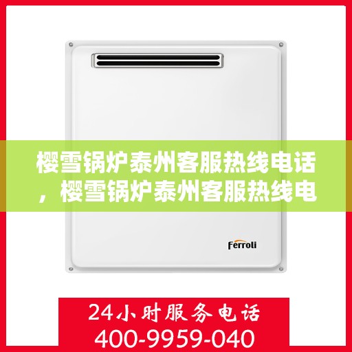 樱雪锅炉泰州客服热线电话，樱雪锅炉泰州客服热线电话公布，专业服务就在您身边！