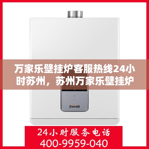 万家乐壁挂炉客服热线24小时苏州，苏州万家乐壁挂炉全天候客服热线，暖心服务不打烊