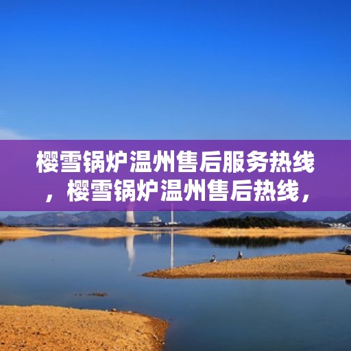 樱雪锅炉温州售后服务热线，樱雪锅炉温州售后热线，专业服务，温暖您的生活