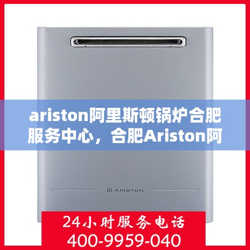ariston阿里斯顿锅炉合肥服务中心，合肥Ariston阿里斯顿锅炉专业服务中心