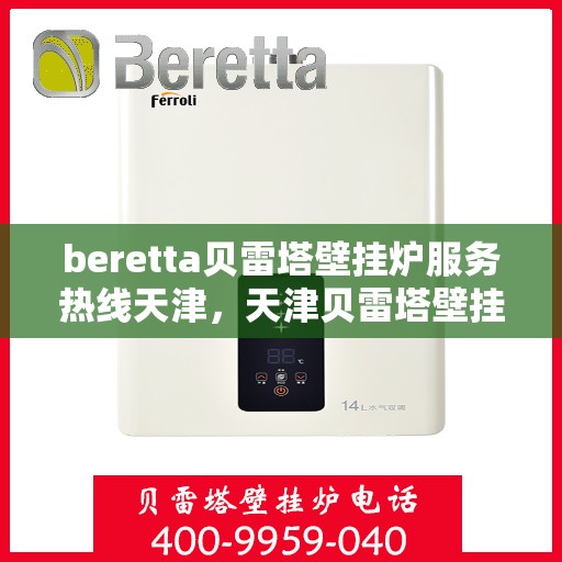 beretta贝雷塔壁挂炉服务热线天津，天津贝雷塔壁挂炉服务热线，专业维修与售后支持团队为您服务