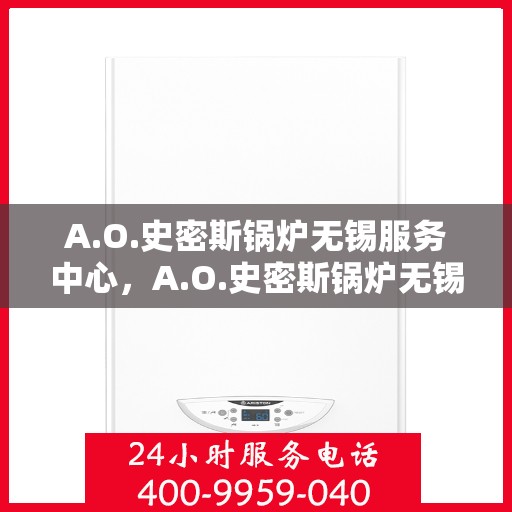 A.O.史密斯锅炉无锡服务中心，A.O.史密斯锅炉无锡服务中心，专业维修与优质服务并行