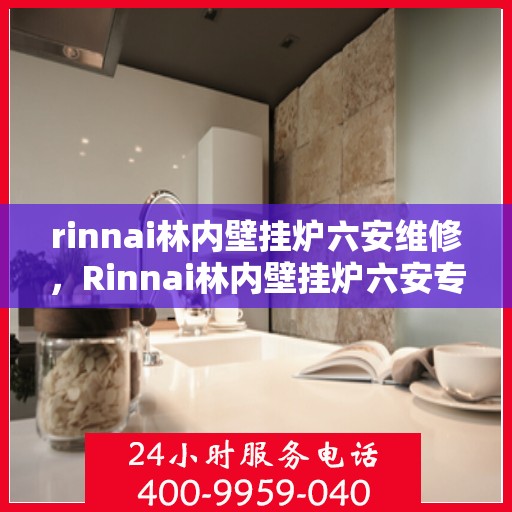 rinnai林内壁挂炉六安维修，Rinnai林内壁挂炉六安专业维修服务