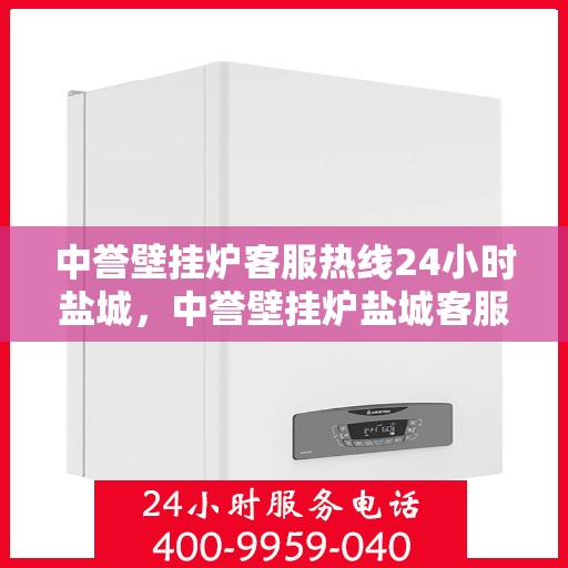 中誉壁挂炉客服热线24小时盐城，中誉壁挂炉盐城客服热线全天候为您服务