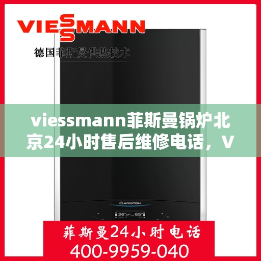 viessmann菲斯曼锅炉北京24小时售后维修电话，Viessmann菲斯曼锅炉北京全天候售后维修服务热线