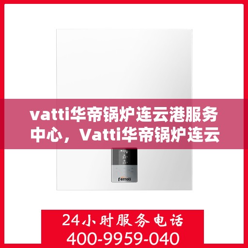 vatti华帝锅炉连云港服务中心，Vatti华帝锅炉连云港服务中心，专业维修与优质服务的交汇点