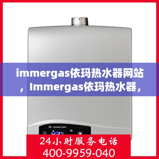 immergas依玛热水器网站，Immergas依玛热水器，专业品质，温暖生活的选择