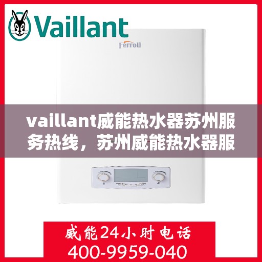 vaillant威能热水器苏州服务热线，苏州威能热水器服务热线，专业维修与售后支持