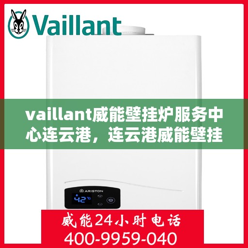 vaillant威能壁挂炉服务中心连云港，连云港威能壁挂炉服务中心，专业维修与保养一站解决
