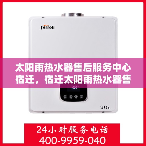 太阳雨热水器售后服务中心宿迁，宿迁太阳雨热水器售后服务中心，专业维修与贴心服务
