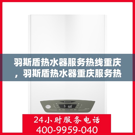 羽斯盾热水器服务热线重庆，羽斯盾热水器重庆服务热线专业团队为您解答