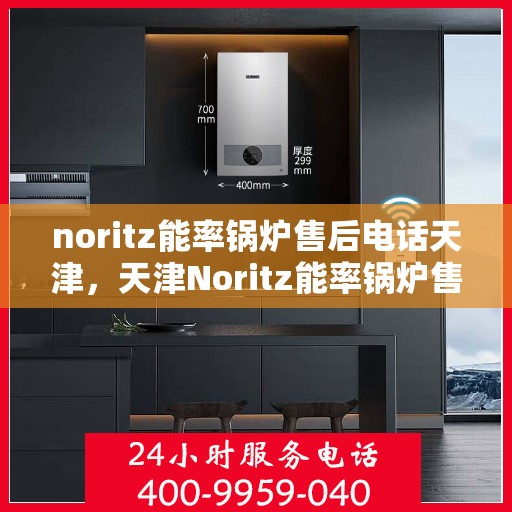 noritz能率锅炉售后电话天津，天津Noritz能率锅炉售后电话及维修服务支持