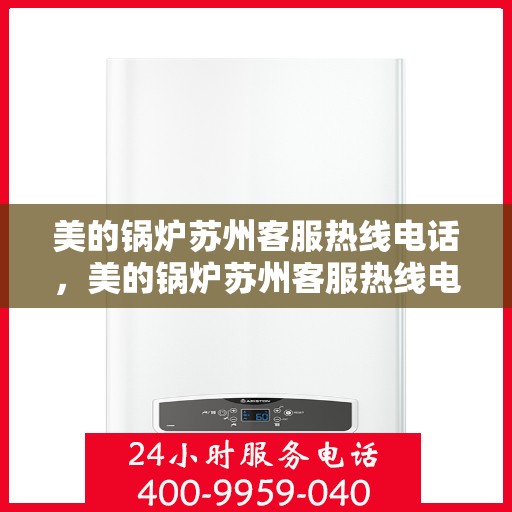 美的锅炉苏州客服热线电话，美的锅炉苏州客服热线电话一览，专业支持与解决方案的贴心通道