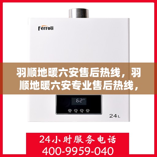 羽顺地暖六安售后热线，羽顺地暖六安专业售后热线，贴心服务，温暖您的冬日生活