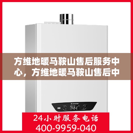 方维地暖马鞍山售后服务中心，方维地暖马鞍山售后中心，专业服务的温暖之选