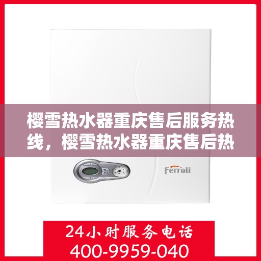 樱雪热水器重庆售后服务热线，樱雪热水器重庆售后热线，专业服务，温暖您的生活