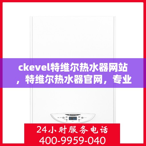 ckevel特维尔热水器网站，特维尔热水器官网，专业品质，温暖生活的首选