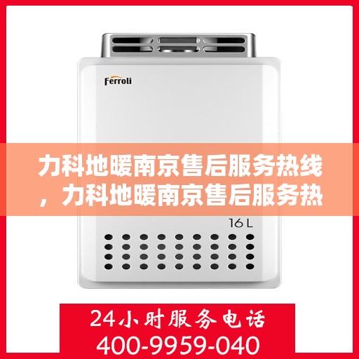 力科地暖南京售后服务热线，力科地暖南京售后服务热线，专业团队，贴心服务，为您的温暖保驾护航