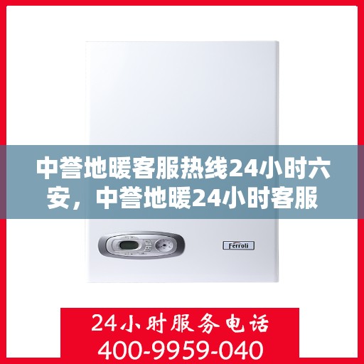中誉地暖客服热线24小时六安，中誉地暖24小时客服热线在六安，全天候服务温暖您的生活
