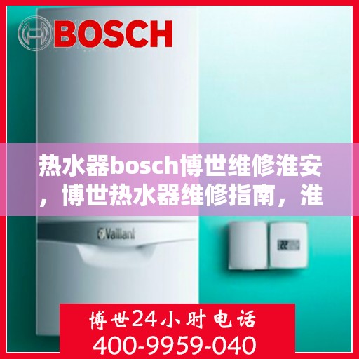 热水器bosch博世维修淮安，博世热水器维修指南，淮安地区专业维修解析