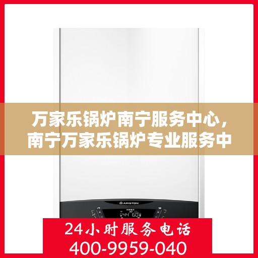 万家乐锅炉南宁服务中心，南宁万家乐锅炉专业服务中心