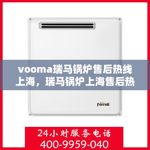 vooma瑞马锅炉售后热线上海，瑞马锅炉上海售后热线，专业维修，贴心服务