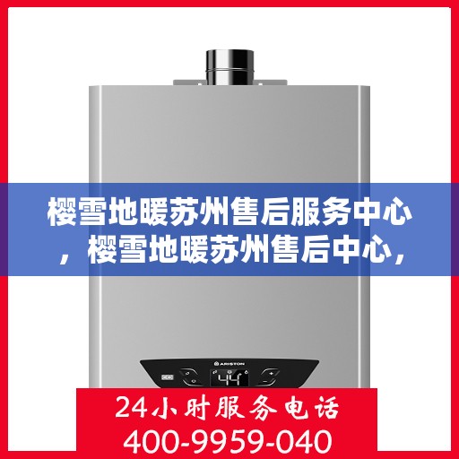 樱雪地暖苏州售后服务中心，樱雪地暖苏州售后中心，专业服务，温暖您的生活