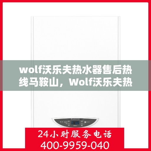wolf沃乐夫热水器售后热线马鞍山，Wolf沃乐夫热水器马鞍山售后热线及服务一览