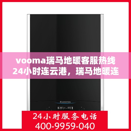 vooma瑞马地暖客服热线24小时连云港，瑞马地暖连云港客服热线全天候服务，温暖连接每一刻