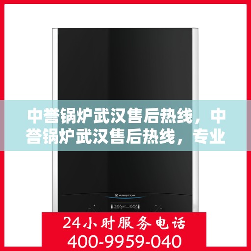 中誉锅炉武汉售后热线，中誉锅炉武汉售后热线，专业维修与服务质量保障