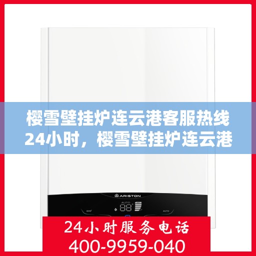 樱雪壁挂炉连云港客服热线24小时，樱雪壁挂炉连云港全天候客服热线支持