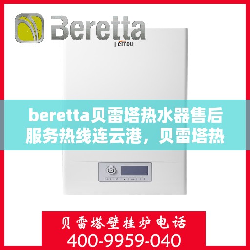 beretta贝雷塔热水器售后服务热线连云港，贝雷塔热水器连云港售后服务热线，专业团队为您排忧解难
