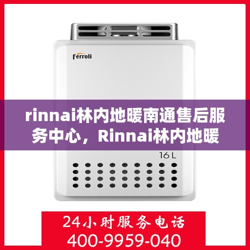 rinnai林内地暖南通售后服务中心，Rinnai林内地暖南通售后中心，专业维修，温暖您的生活