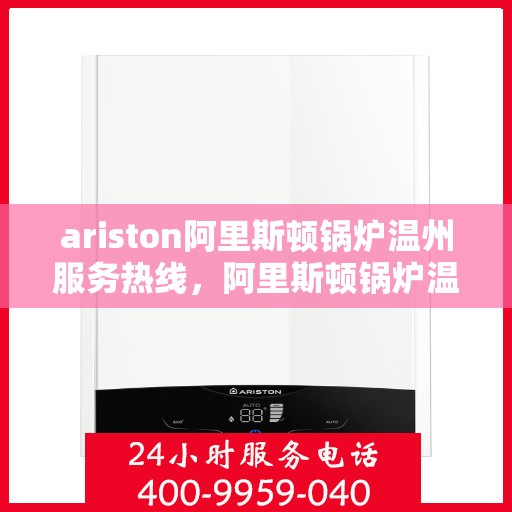 ariston阿里斯顿锅炉温州服务热线，阿里斯顿锅炉温州服务热线——专业解决您的热力需求