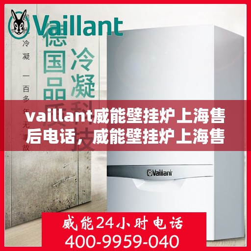 vaillant威能壁挂炉上海售后电话，威能壁挂炉上海售后专线及维修服务支持电话